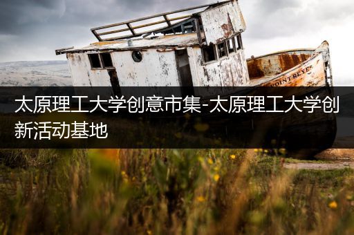 太原理工大学创意市集-太原理工大学创新活动基地