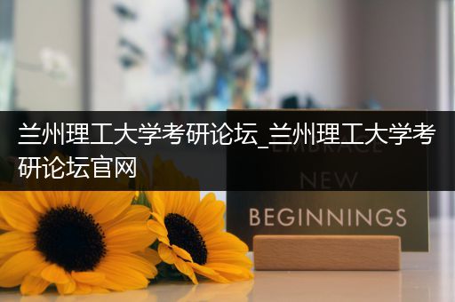 兰州理工大学考研论坛_兰州理工大学考研论坛官网