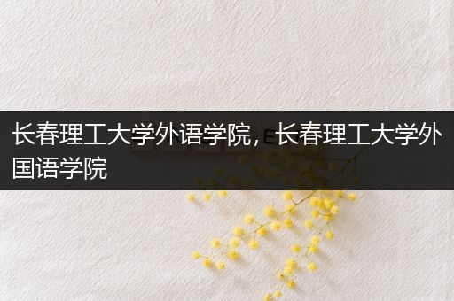 长春理工大学外语学院，长春理工大学外国语学院