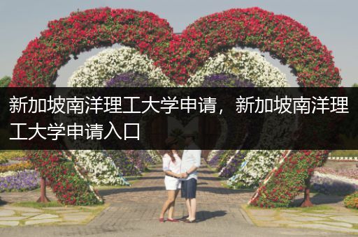 新加坡南洋理工大学申请，新加坡南洋理工大学申请入口