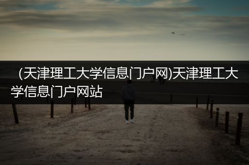 （天津理工大学信息门户网)天津理工大学信息门户网站