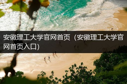 安徽理工大学官网首页（安徽理工大学官网首页入口）