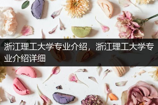 浙江理工大学专业介绍，浙江理工大学专业介绍详细