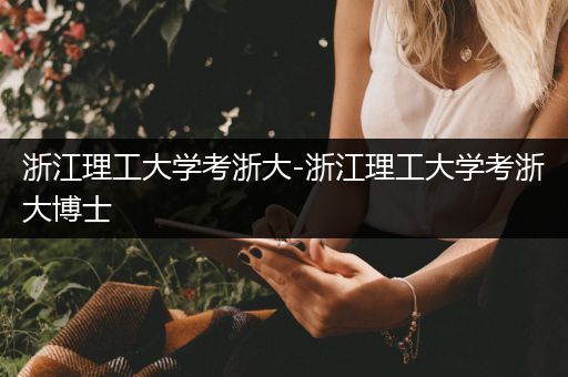 浙江理工大学考浙大-浙江理工大学考浙大博士