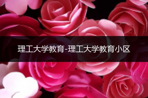 理工大学教育-理工大学教育小区