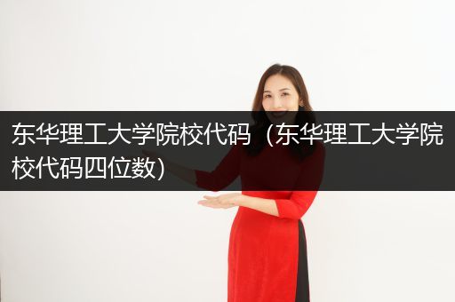 东华理工大学院校代码（东华理工大学院校代码四位数）