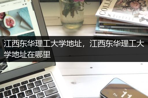 江西东华理工大学地址，江西东华理工大学地址在哪里