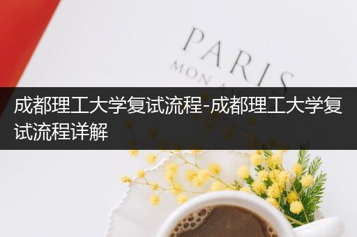 成都理工大学复试流程-成都理工大学复试流程详解