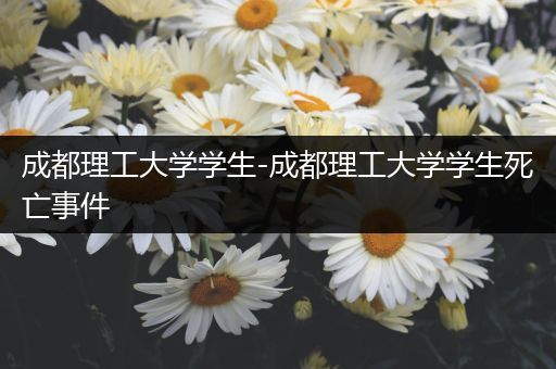 成都理工大学学生-成都理工大学学生死亡事件