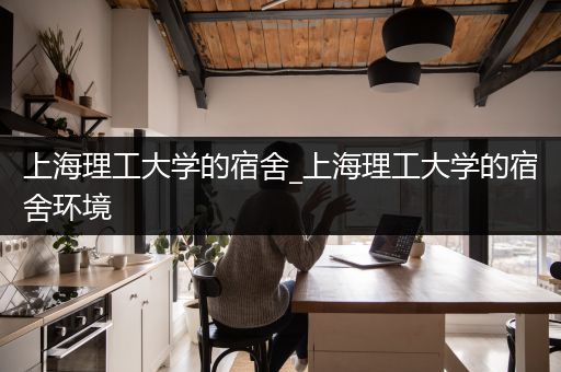 上海理工大学的宿舍_上海理工大学的宿舍环境