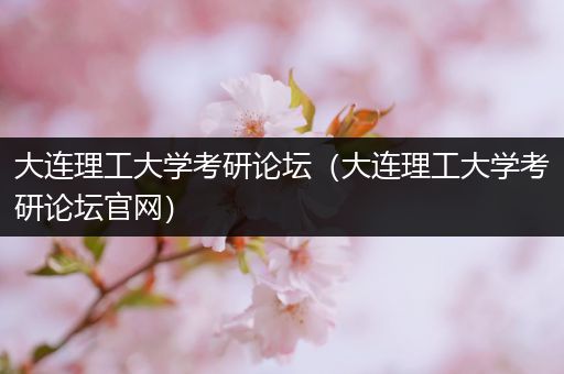 大连理工大学考研论坛（大连理工大学考研论坛官网）