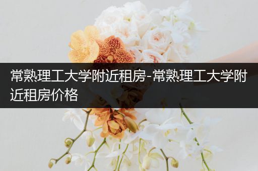 常熟理工大学附近租房-常熟理工大学附近租房价格