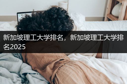 新加坡理工大学排名，新加坡理工大学排名2025