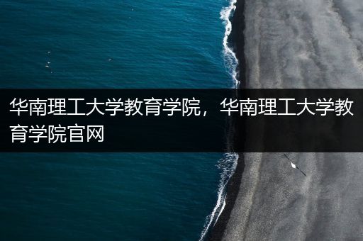 华南理工大学教育学院，华南理工大学教育学院官网