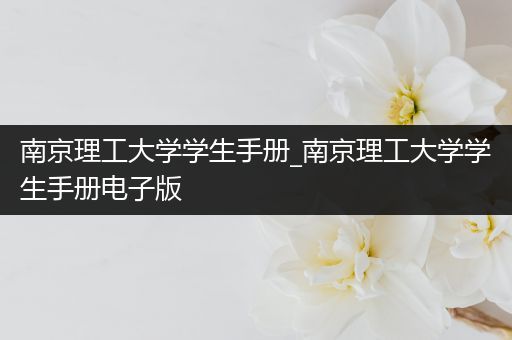 南京理工大学学生手册_南京理工大学学生手册电子版