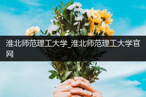淮北师范理工大学_淮北师范理工大学官网