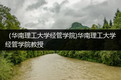 （华南理工大学经管学院)华南理工大学经管学院教授