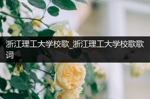 浙江理工大学校歌_浙江理工大学校歌歌词