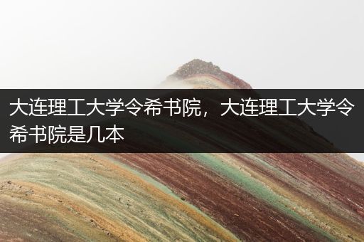 大连理工大学令希书院，大连理工大学令希书院是几本