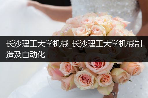 长沙理工大学机械_长沙理工大学机械制造及自动化
