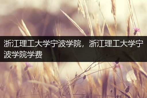 浙江理工大学宁波学院，浙江理工大学宁波学院学费