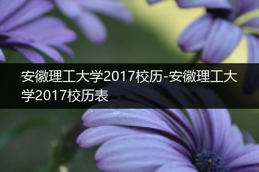 安徽理工大学2017校历-安徽理工大学2017校历表