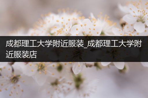 成都理工大学附近服装_成都理工大学附近服装店