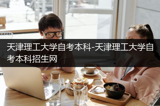 天津理工大学自考本科-天津理工大学自考本科招生网