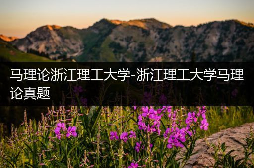马理论浙江理工大学-浙江理工大学马理论真题