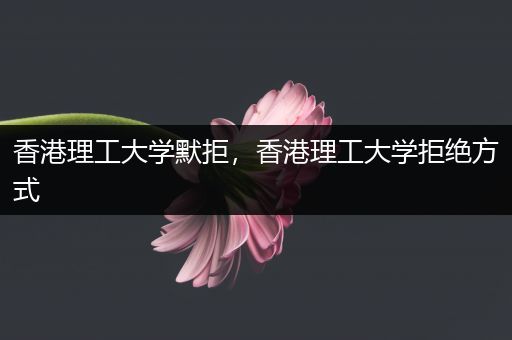 香港理工大学默拒，香港理工大学拒绝方式