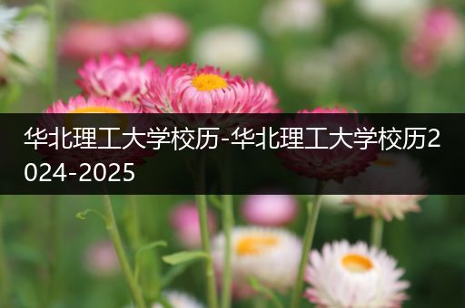 华北理工大学校历-华北理工大学校历2024-2025