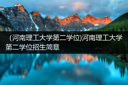 （河南理工大学第二学位)河南理工大学第二学位招生简章