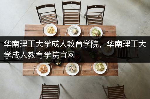 华南理工大学成人教育学院，华南理工大学成人教育学院官网