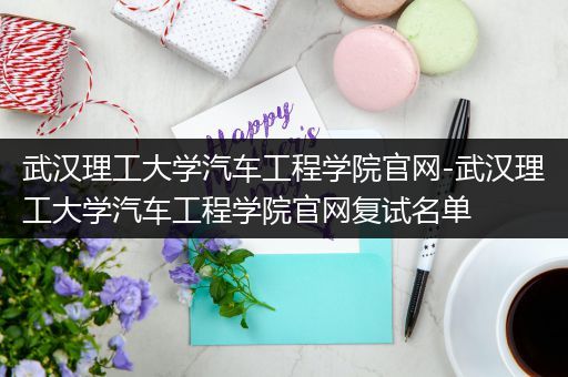 武汉理工大学汽车工程学院官网-武汉理工大学汽车工程学院官网复试名单