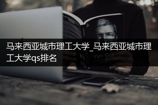 马来西亚城市理工大学_马来西亚城市理工大学qs排名