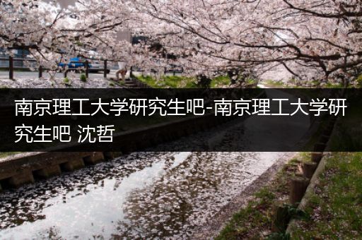 南京理工大学研究生吧-南京理工大学研究生吧 沈哲