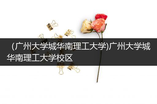 （广州大学城华南理工大学)广州大学城华南理工大学校区