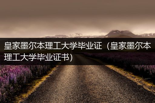 皇家墨尔本理工大学毕业证（皇家墨尔本理工大学毕业证书）