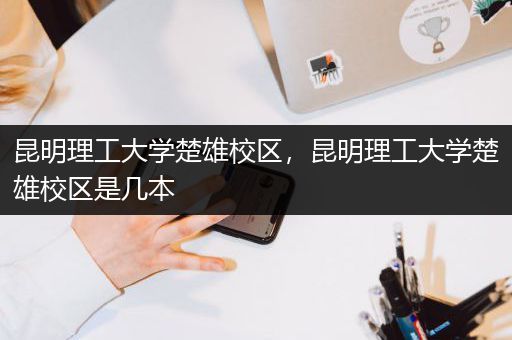 昆明理工大学楚雄校区，昆明理工大学楚雄校区是几本