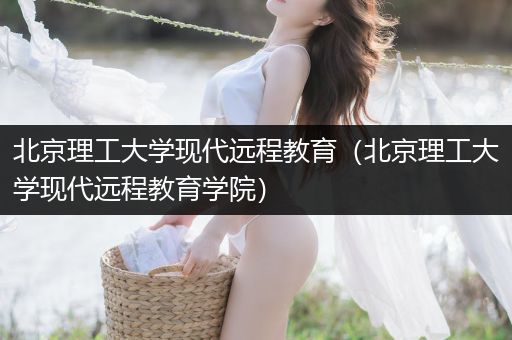 北京理工大学现代远程教育（北京理工大学现代远程教育学院）