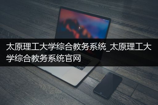 太原理工大学综合教务系统_太原理工大学综合教务系统官网