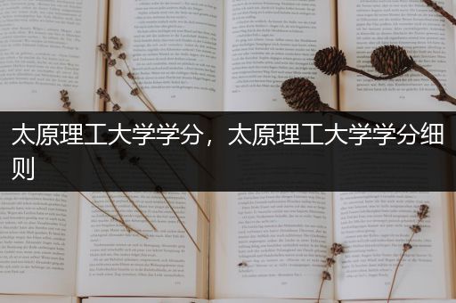 太原理工大学学分，太原理工大学学分细则