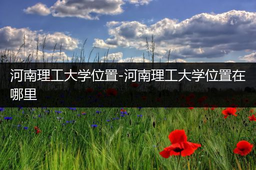 河南理工大学位置-河南理工大学位置在哪里