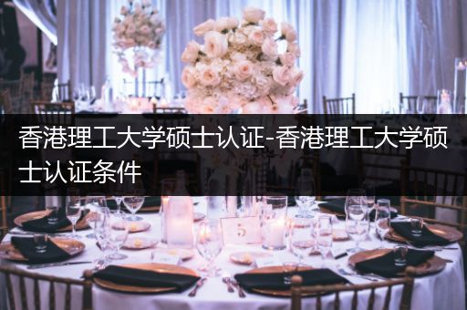 香港理工大学硕士认证-香港理工大学硕士认证条件