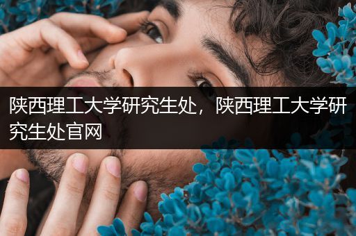 陕西理工大学研究生处，陕西理工大学研究生处官网