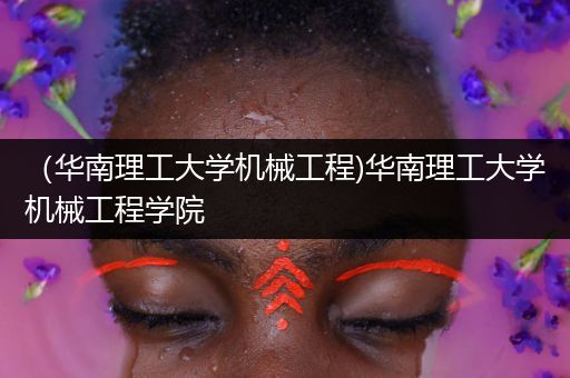 （华南理工大学机械工程)华南理工大学机械工程学院