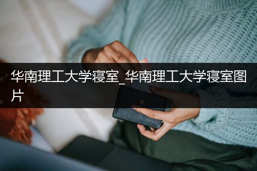 华南理工大学寝室_华南理工大学寝室图片