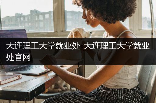 大连理工大学就业处-大连理工大学就业处官网