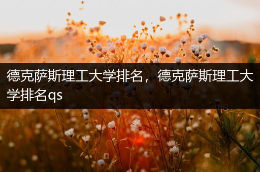 德克萨斯理工大学排名，德克萨斯理工大学排名qs