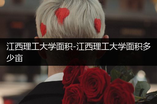 江西理工大学面积-江西理工大学面积多少亩
